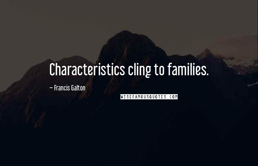 Francis Galton Quotes: Characteristics cling to families.