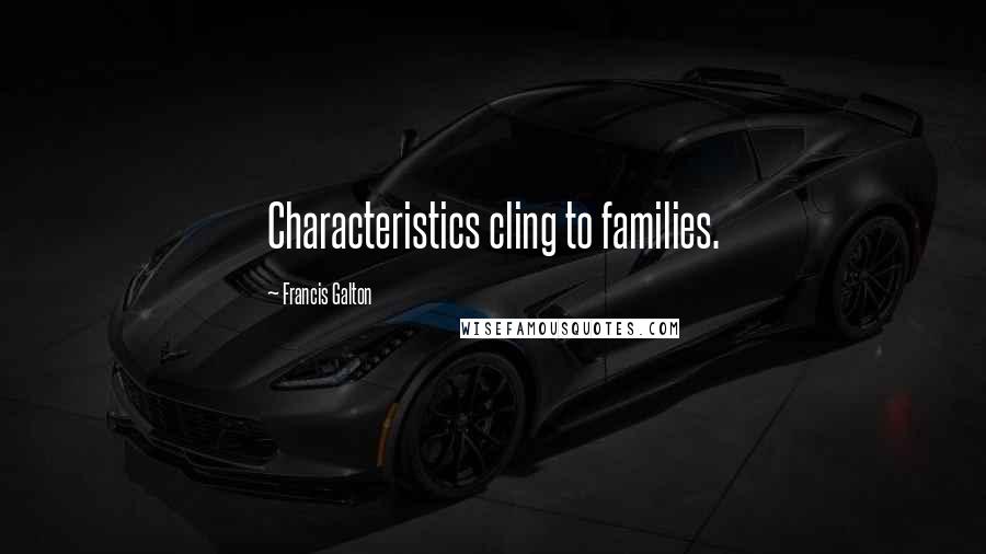Francis Galton Quotes: Characteristics cling to families.