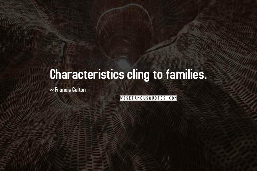 Francis Galton Quotes: Characteristics cling to families.