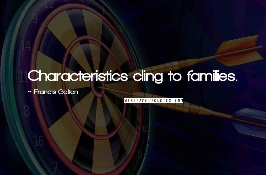 Francis Galton Quotes: Characteristics cling to families.