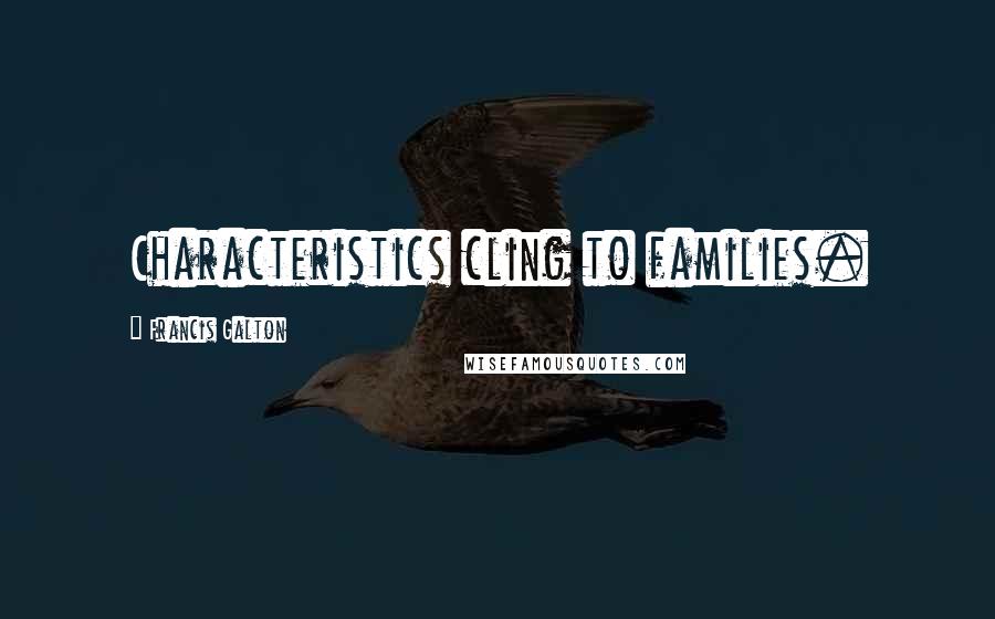 Francis Galton Quotes: Characteristics cling to families.