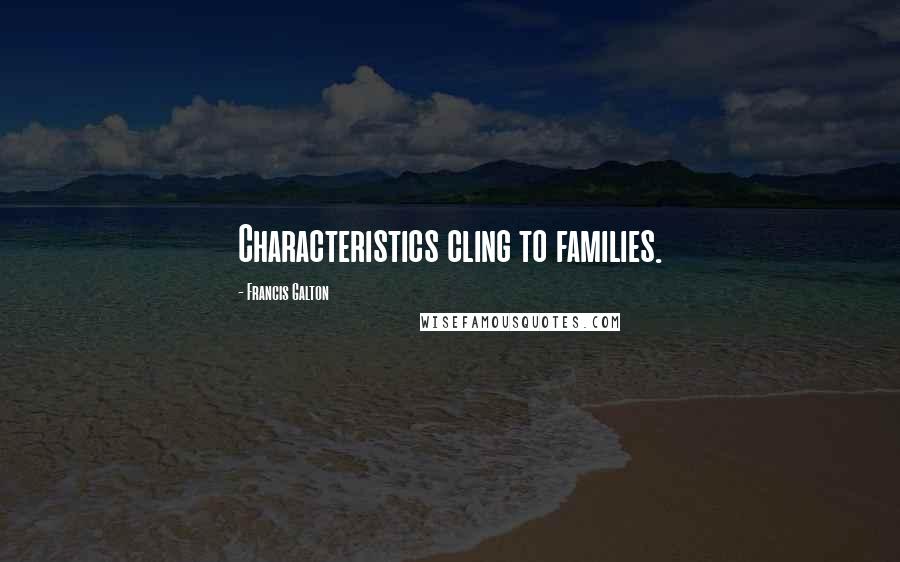 Francis Galton Quotes: Characteristics cling to families.