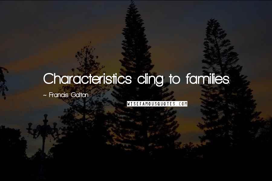 Francis Galton Quotes: Characteristics cling to families.