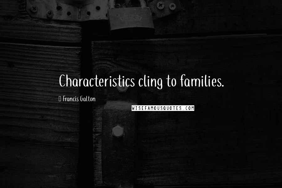 Francis Galton Quotes: Characteristics cling to families.