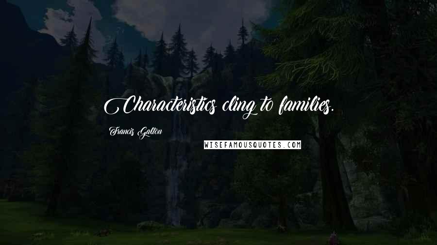 Francis Galton Quotes: Characteristics cling to families.
