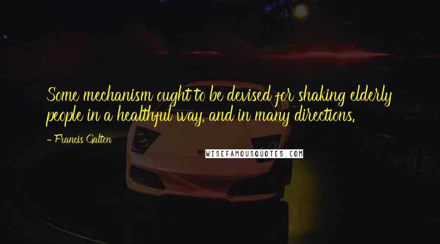 Francis Galton Quotes: Some mechanism ought to be devised for shaking elderly people in a healthful way, and in many directions.