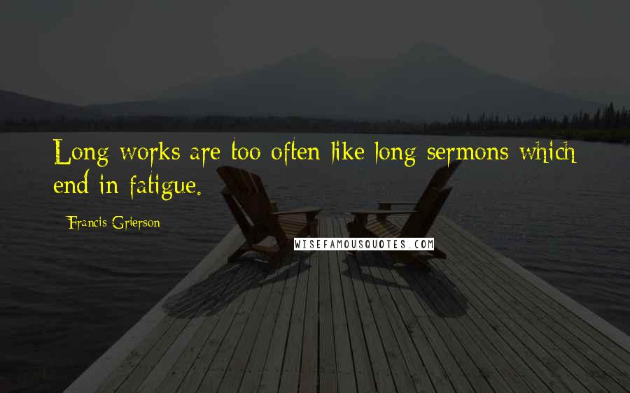 Francis Grierson Quotes: Long works are too often like long sermons which end in fatigue.