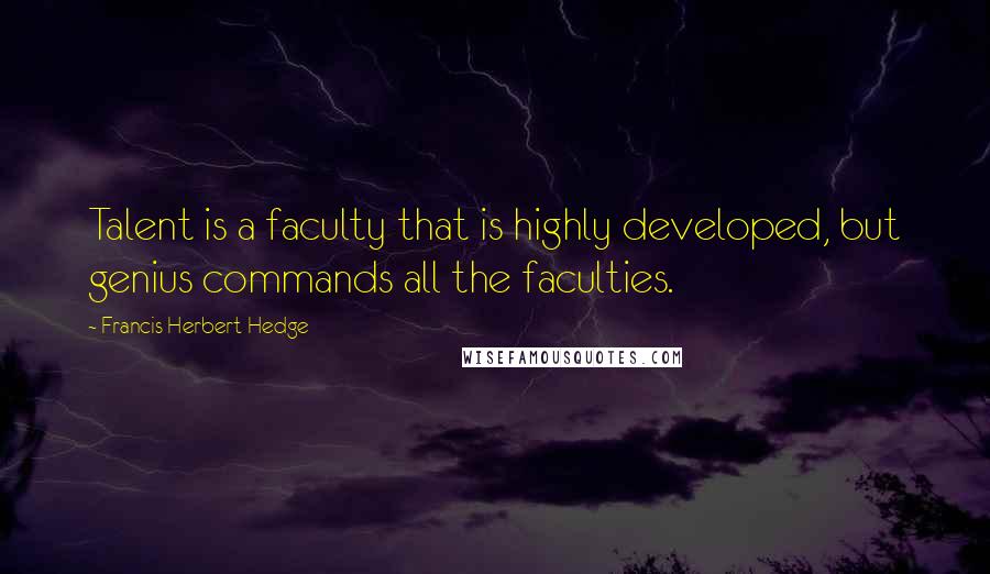 Francis Herbert Hedge Quotes: Talent is a faculty that is highly developed, but genius commands all the faculties.