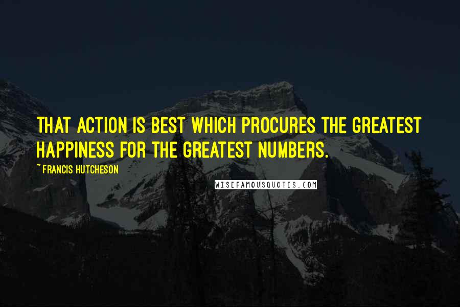 Francis Hutcheson Quotes: That action is best which procures the greatest happiness for the greatest numbers.