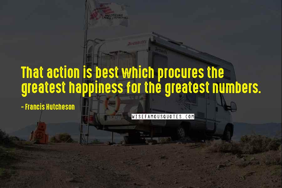 Francis Hutcheson Quotes: That action is best which procures the greatest happiness for the greatest numbers.