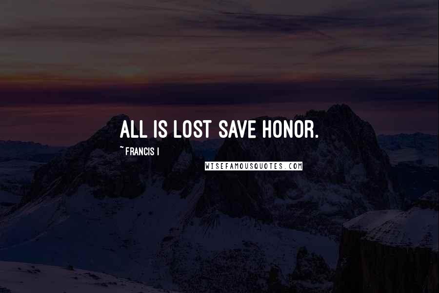 Francis I Quotes: All is lost save honor.