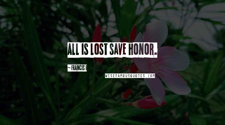 Francis I Quotes: All is lost save honor.