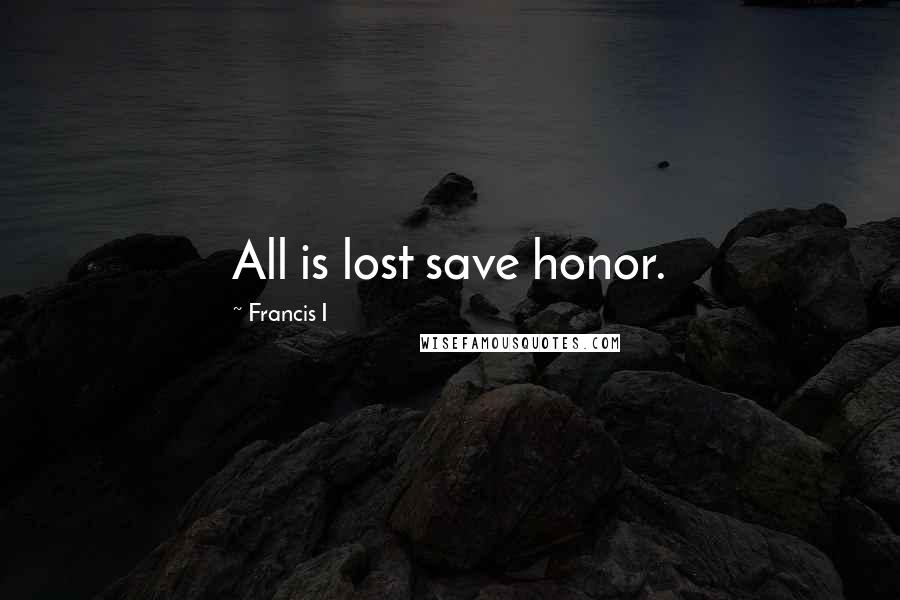 Francis I Quotes: All is lost save honor.