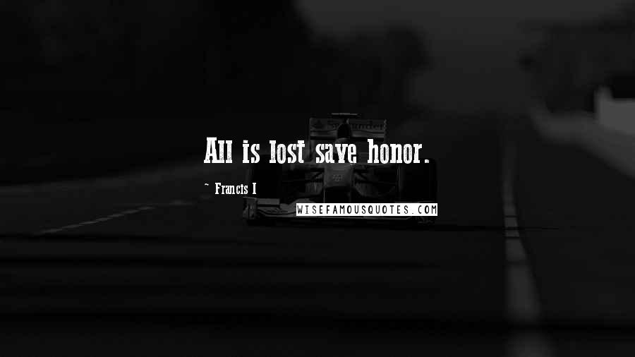 Francis I Quotes: All is lost save honor.