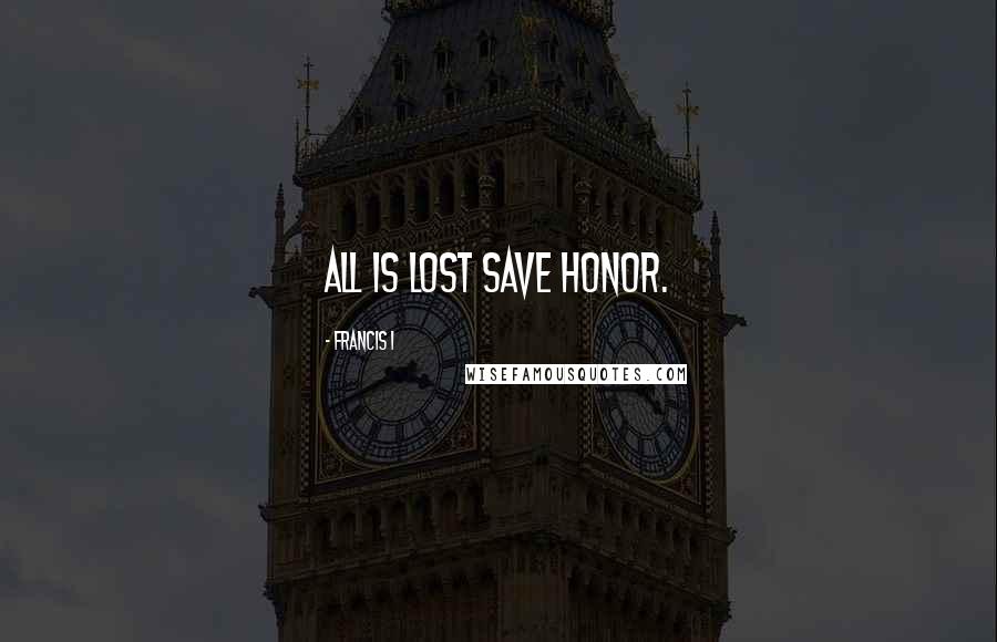Francis I Quotes: All is lost save honor.