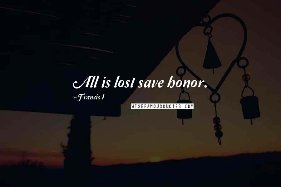 Francis I Quotes: All is lost save honor.