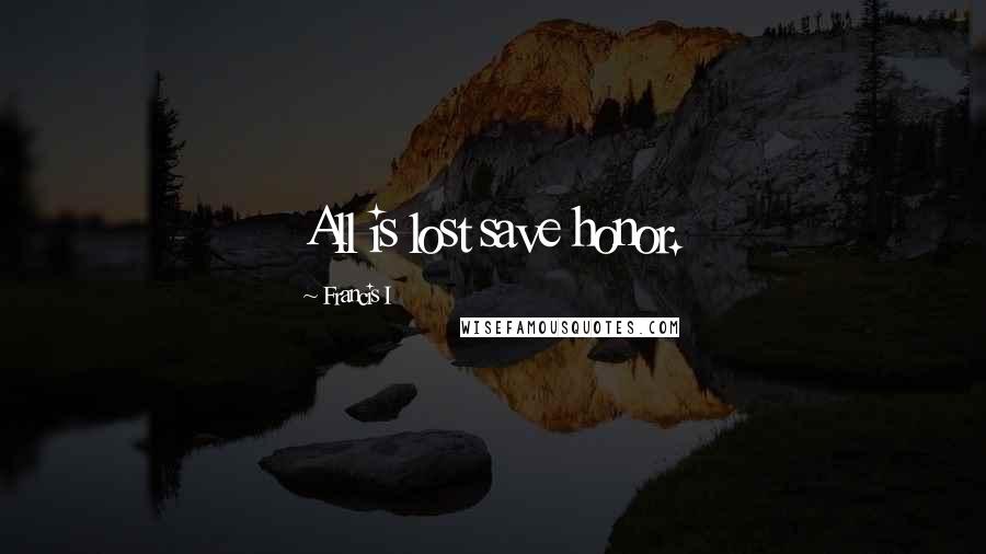 Francis I Quotes: All is lost save honor.