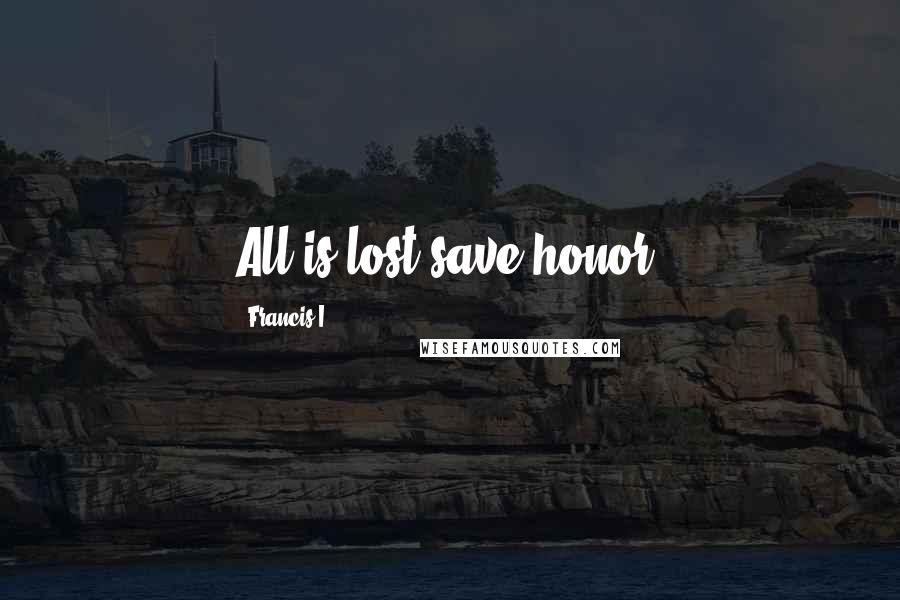 Francis I Quotes: All is lost save honor.