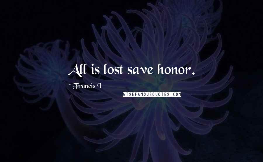 Francis I Quotes: All is lost save honor.