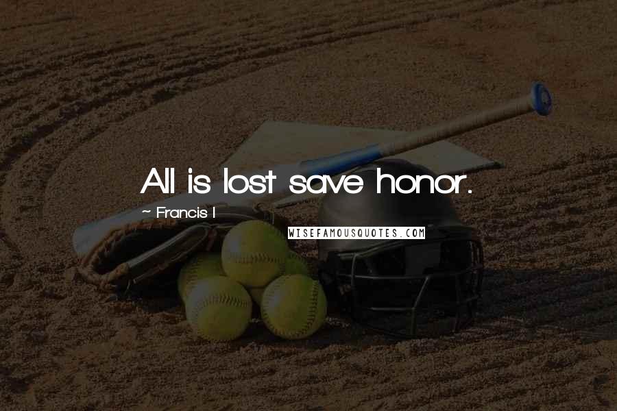 Francis I Quotes: All is lost save honor.
