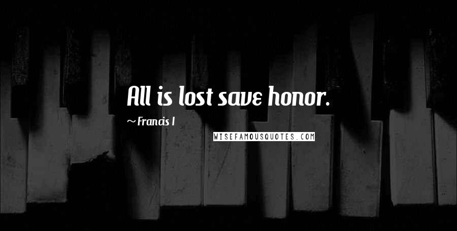 Francis I Quotes: All is lost save honor.