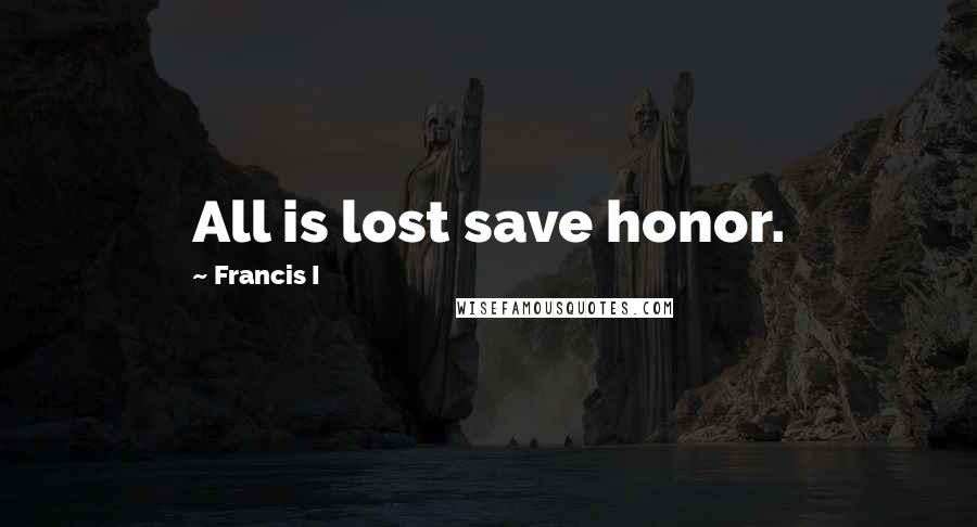 Francis I Quotes: All is lost save honor.