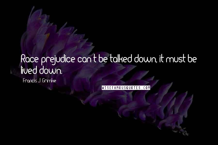 Francis J. Grimke Quotes: Race prejudice can't be talked down, it must be lived down.