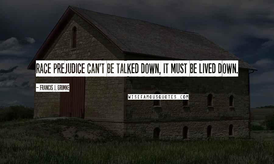 Francis J. Grimke Quotes: Race prejudice can't be talked down, it must be lived down.