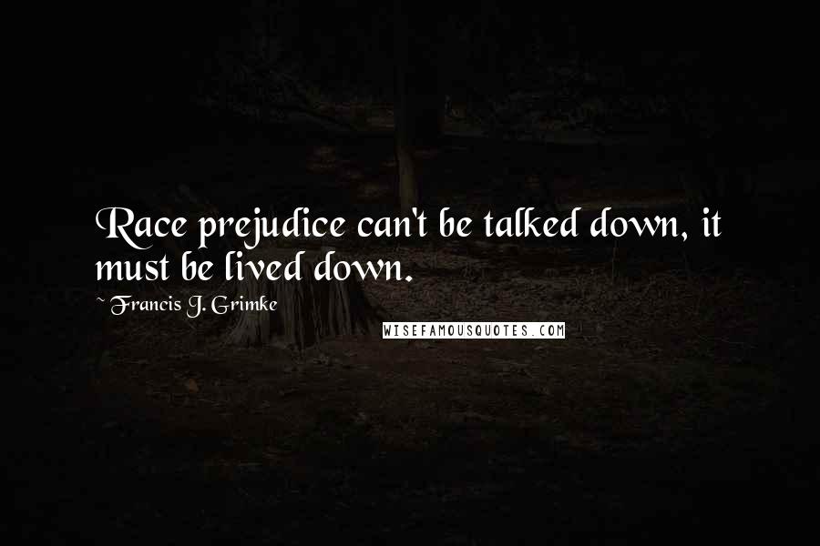 Francis J. Grimke Quotes: Race prejudice can't be talked down, it must be lived down.