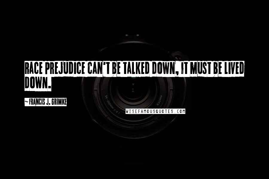Francis J. Grimke Quotes: Race prejudice can't be talked down, it must be lived down.