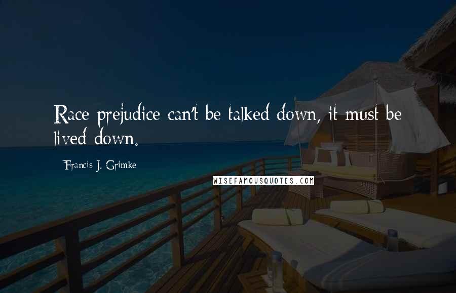 Francis J. Grimke Quotes: Race prejudice can't be talked down, it must be lived down.