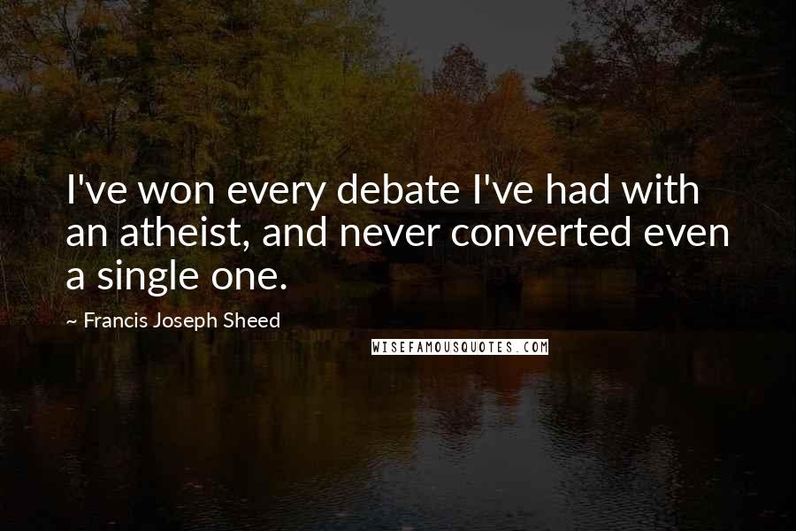 Francis Joseph Sheed Quotes: I've won every debate I've had with an atheist, and never converted even a single one.
