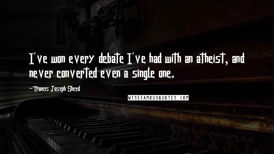 Francis Joseph Sheed Quotes: I've won every debate I've had with an atheist, and never converted even a single one.