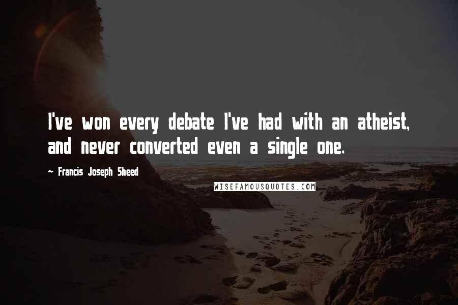 Francis Joseph Sheed Quotes: I've won every debate I've had with an atheist, and never converted even a single one.