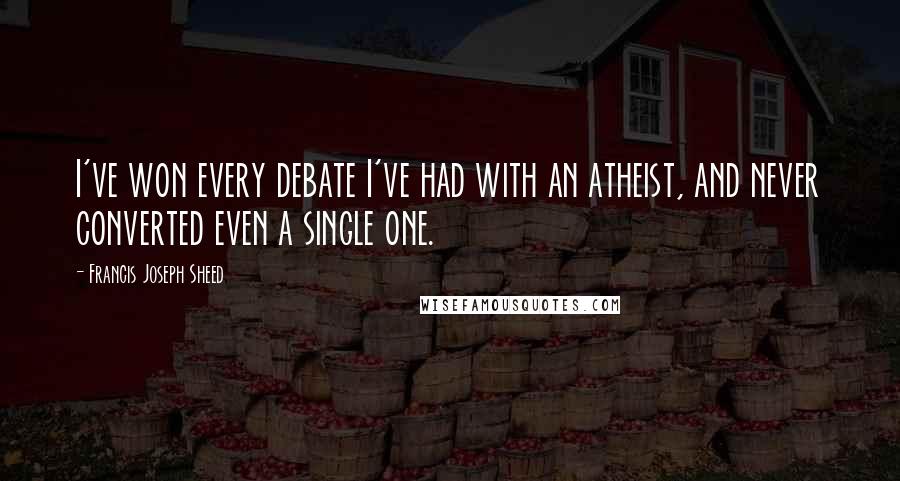 Francis Joseph Sheed Quotes: I've won every debate I've had with an atheist, and never converted even a single one.