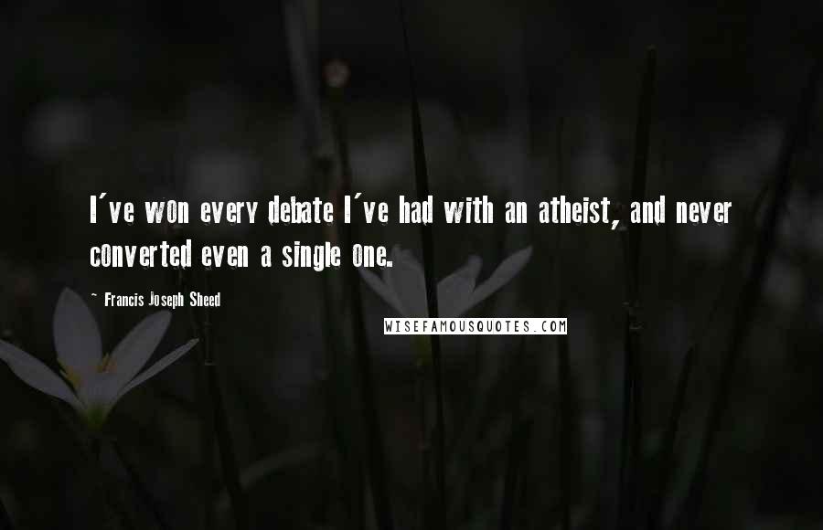 Francis Joseph Sheed Quotes: I've won every debate I've had with an atheist, and never converted even a single one.