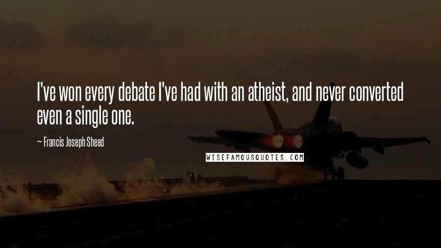 Francis Joseph Sheed Quotes: I've won every debate I've had with an atheist, and never converted even a single one.