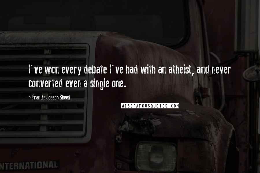 Francis Joseph Sheed Quotes: I've won every debate I've had with an atheist, and never converted even a single one.