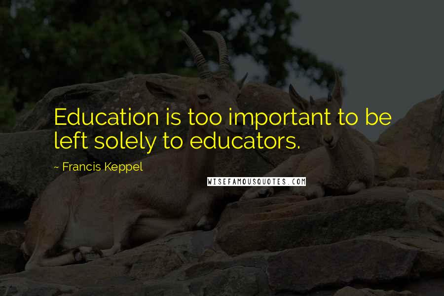 Francis Keppel Quotes: Education is too important to be left solely to educators.