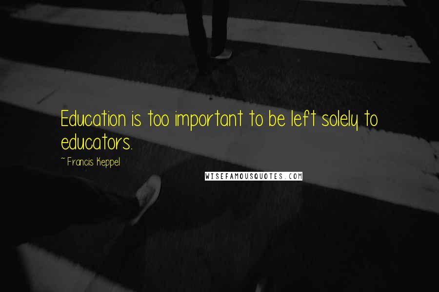 Francis Keppel Quotes: Education is too important to be left solely to educators.