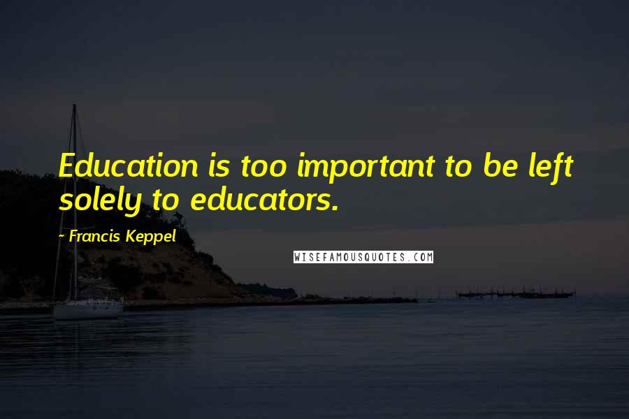 Francis Keppel Quotes: Education is too important to be left solely to educators.