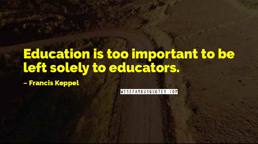 Francis Keppel Quotes: Education is too important to be left solely to educators.