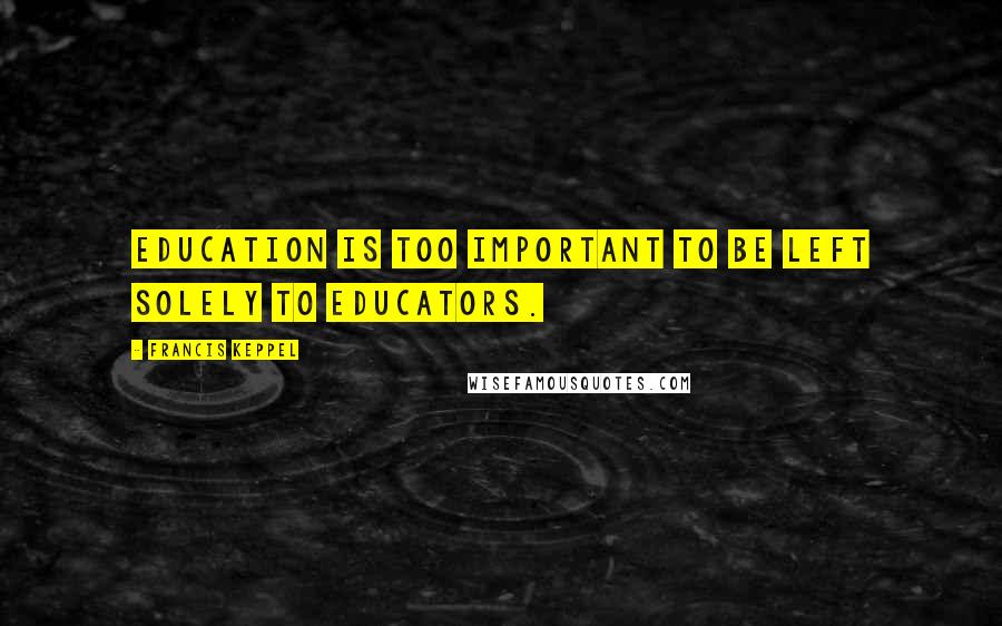 Francis Keppel Quotes: Education is too important to be left solely to educators.