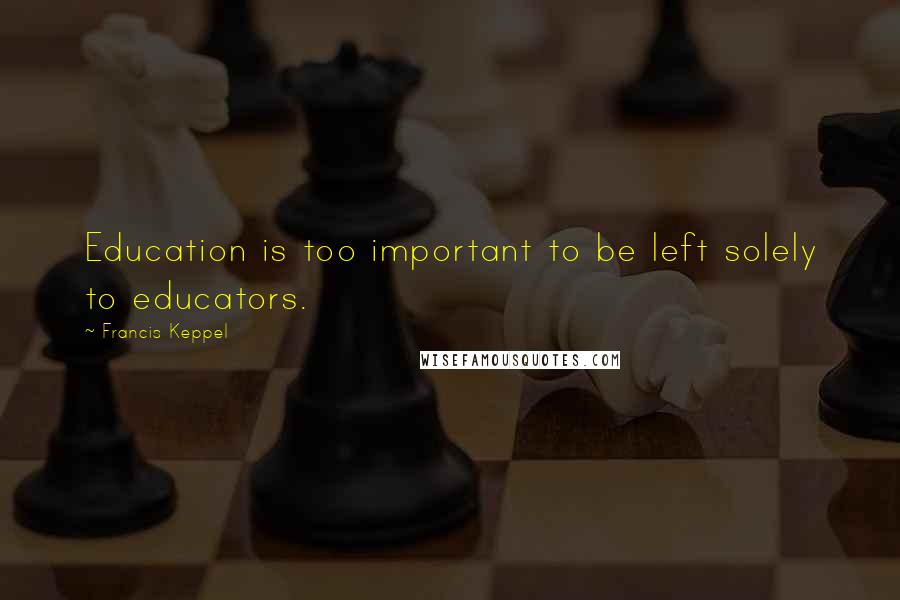 Francis Keppel Quotes: Education is too important to be left solely to educators.