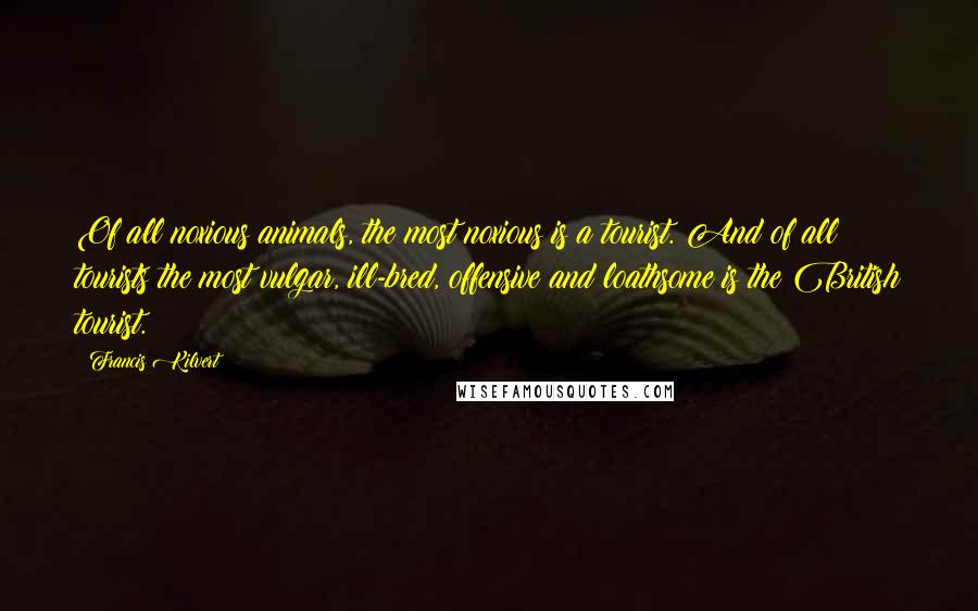 Francis Kilvert Quotes: Of all noxious animals, the most noxious is a tourist. And of all tourists the most vulgar, ill-bred, offensive and loathsome is the British tourist.
