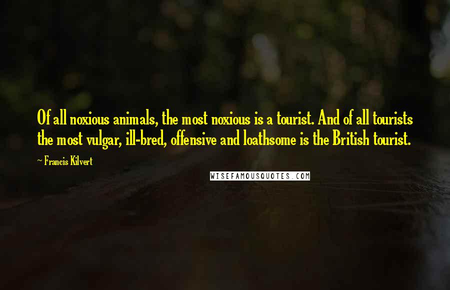 Francis Kilvert Quotes: Of all noxious animals, the most noxious is a tourist. And of all tourists the most vulgar, ill-bred, offensive and loathsome is the British tourist.