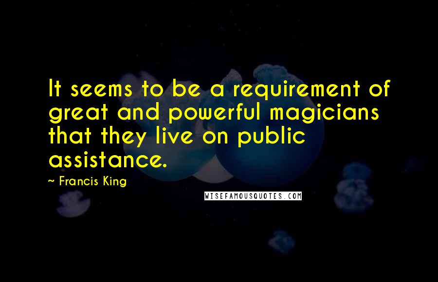 Francis King Quotes: It seems to be a requirement of great and powerful magicians that they live on public assistance.