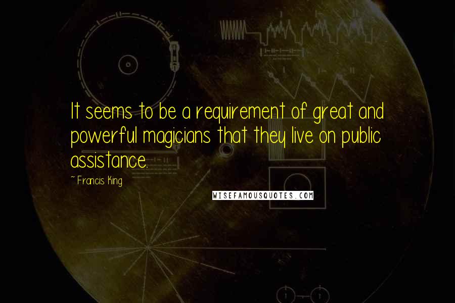 Francis King Quotes: It seems to be a requirement of great and powerful magicians that they live on public assistance.