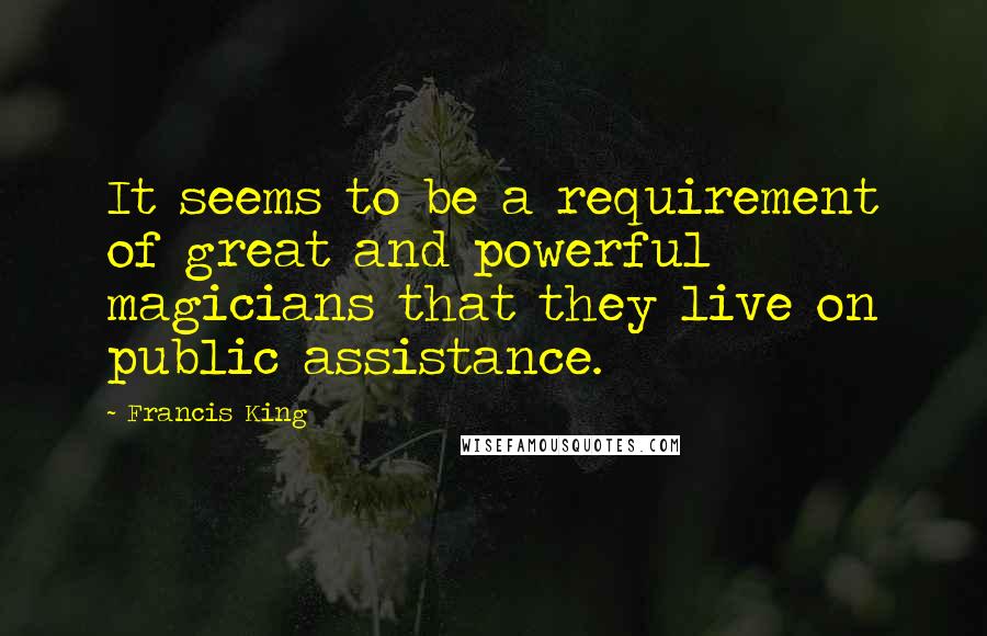 Francis King Quotes: It seems to be a requirement of great and powerful magicians that they live on public assistance.