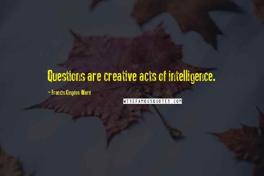 Francis Kingdon Ward Quotes: Questions are creative acts of intelligence.